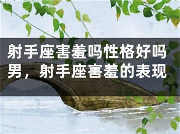 射手座害羞吗性格好吗男，射手座害羞的表现