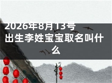 2026年8月13号出生李姓宝宝取名叫什么