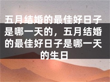 五月结婚的最佳好日子是哪一天的，五月结婚的最佳好日子是哪一天的生日