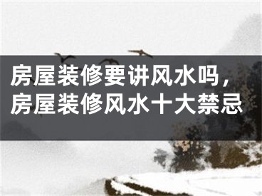 房屋装修要讲风水吗，房屋装修风水十大禁忌