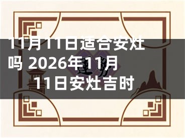 11月11日适合安灶吗 2026年11月11日安灶吉时