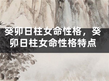 癸卯日柱女命性格，癸卯日柱女命性格特点