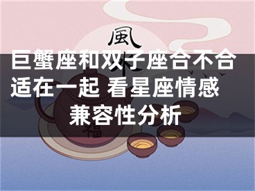 巨蟹座和双子座合不合适在一起 看星座情感兼容性分析