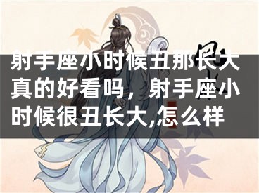 射手座小时候丑那长大真的好看吗，射手座小时候很丑长大,怎么样