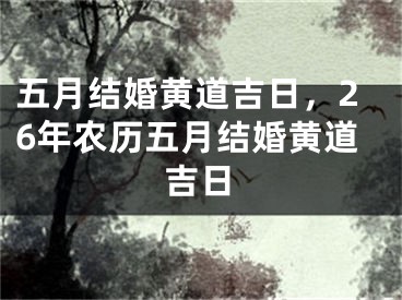 五月结婚黄道吉日，26年农历五月结婚黄道吉日