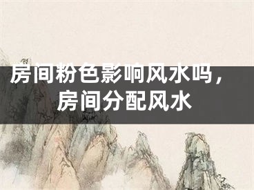 房间粉色影响风水吗，房间分配风水