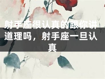 射手座很认真的跟你讲道理吗，射手座一旦认真