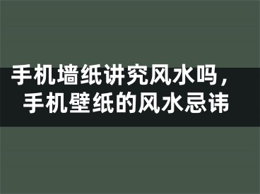 手机墙纸讲究风水吗，手机壁纸的风水忌讳