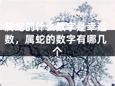 属蛇的什么数字是幸运数，属蛇的数字有哪几个