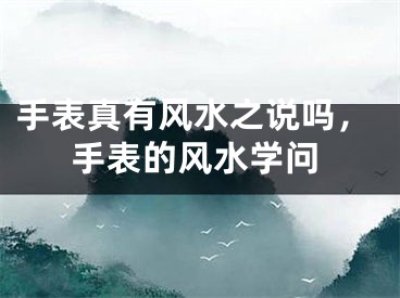 手表真有风水之说吗，手表的风水学问