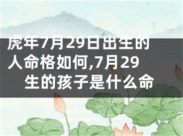 虎年7月29日出生的人命格如何,7月29生的孩子是什么命