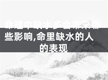 命理中缺水多会带来哪些影响,命里缺水的人的表现