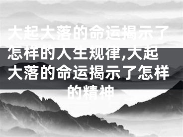 大起大落的命运揭示了怎样的人生规律,大起大落的命运揭示了怎样的精神