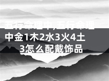 五行命理中,五行命理中金1木2水3火4土3怎么配戴饰品