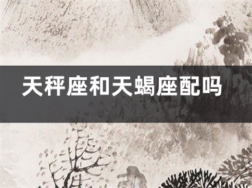 天秤座和天蝎座配吗