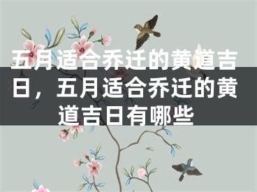 五月适合乔迁的黄道吉日,五月适合乔迁的黄道吉日有哪些