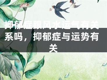 抑郁症跟风水运气有关系吗,抑郁症与运势有关
