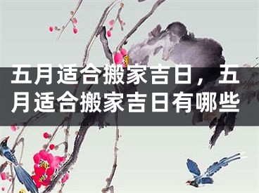 五月适合搬家吉日,五月适合搬家吉日有哪些