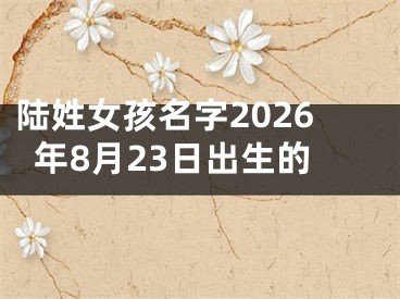 陆姓女孩名字2026年8月23日出生的