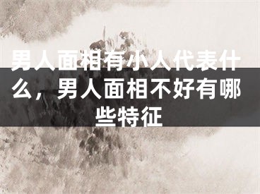 男人面相有小人代表什么，男人面相不好有哪些特征