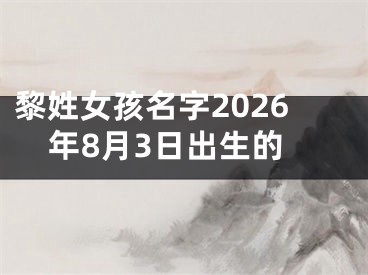 黎姓女孩名字2026年8月3日出生的