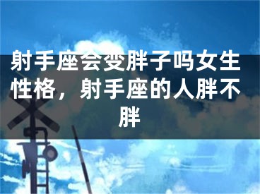 射手座会变胖子吗女生性格，射手座的人胖不胖