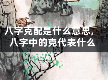 八字克配是什么意思,八字中的克代表什么