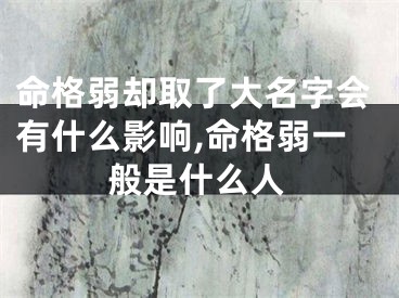 命格弱却取了大名字会有什么影响,命格弱一般是什么人