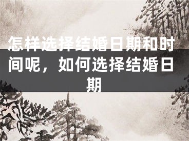怎样选择结婚日期和时间呢，如何选择结婚日期