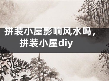 拼装小屋影响风水吗，拼装小屋diy