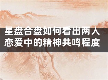 星盘合盘如何看出两人恋爱中的精神共鸣程度