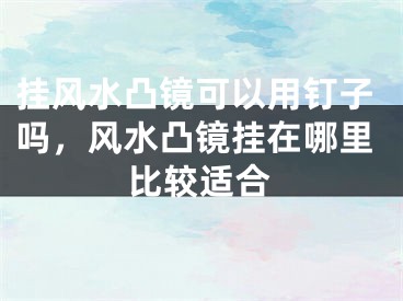 挂风水凸镜可以用钉子吗,风水凸镜挂在哪里比较适合