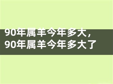 90年属羊今年多大，90年属羊今年多大了