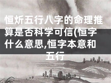 恒炘五行八字的命理推算是否科学可信(恒字什么意思,恒字本意和五行