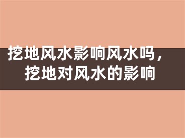 挖地风水影响风水吗，挖地对风水的影响