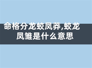 命格分龙蛟凤莽,蛟龙凤雏是什么意思