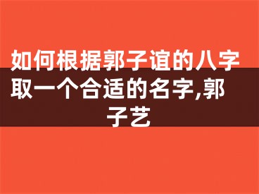 如何根据郭子谊的八字取一个合适的名字,郭子艺