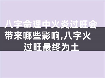 八字命理中火炎过旺会带来哪些影响,八字火过旺最终为土
