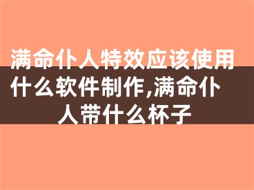 满命仆人特效应该使用什么软件制作,满命仆人带什么杯子