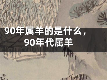 90年属羊的是什么，90年代属羊