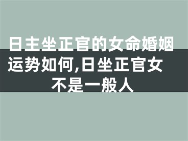 日主坐正官的女命婚姻运势如何,日坐正官女不是一般人