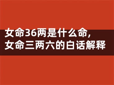 女命36两是什么命,女命三两六的白话解释
