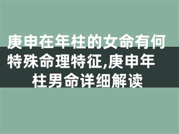庚申在年柱的女命有何特殊命理特征,庚申年柱男命详细解读