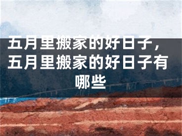 五月里搬家的好日子，五月里搬家的好日子有哪些