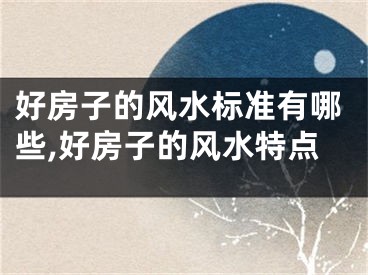 好房子的风水标准有哪些,好房子的风水特点