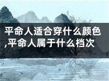 平命人适合穿什么颜色,平命人属于什么档次