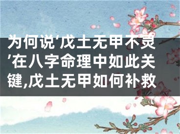 为何说‘戊土无甲不灵’在八字命理中如此关键,戊土无甲如何补救