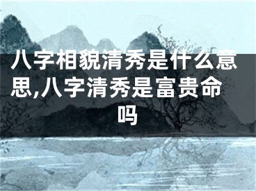 八字相貌清秀是什么意思,八字清秀是富贵命吗