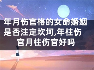 年月伤官格的女命婚姻是否注定坎坷,年柱伤官月柱伤官好吗