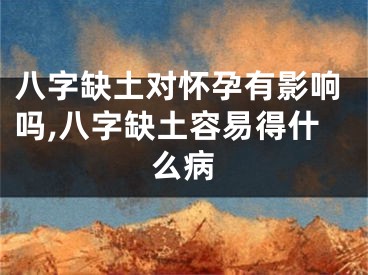八字缺土对怀孕有影响吗,八字缺土容易得什么病